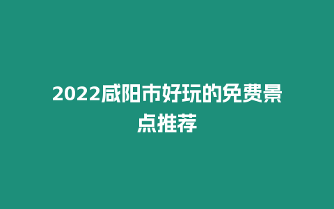 2024咸陽市好玩的免費景點推薦