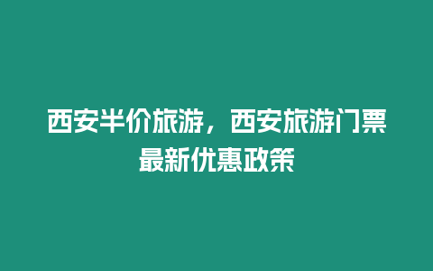 西安半價(jià)旅游，西安旅游門(mén)票最新優(yōu)惠政策