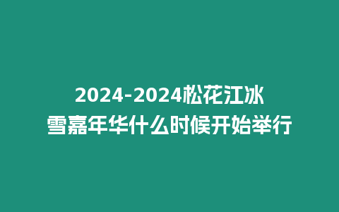 2024-2024松花江冰雪嘉年華什么時候開始舉行