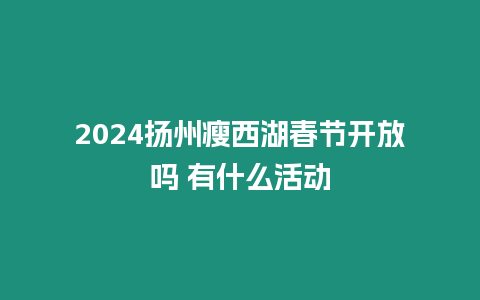 2024揚州瘦西湖春節(jié)開放嗎 有什么活動