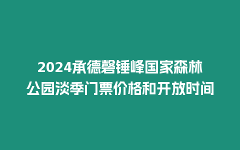 2024承德磬錘峰國(guó)家森林公園淡季門票價(jià)格和開放時(shí)間