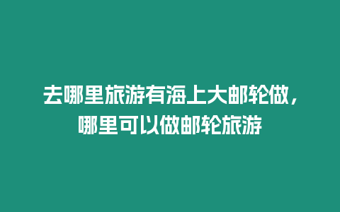 去哪里旅游有海上大郵輪做，哪里可以做郵輪旅游