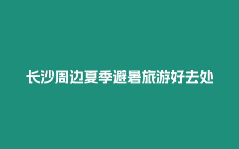 長沙周邊夏季避暑旅游好去處