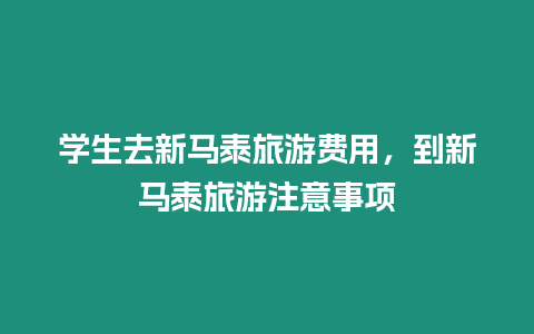 學生去新馬泰旅游費用，到新馬泰旅游注意事項