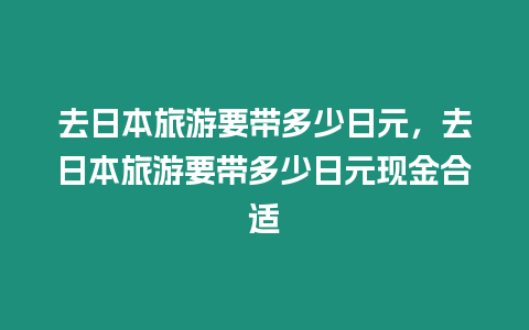 去日本旅游要帶多少日元，去日本旅游要帶多少日元現金合適