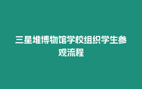 三星堆博物館學校組織學生參觀流程