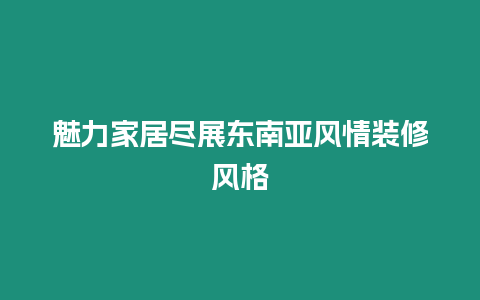 魅力家居盡展東南亞風(fēng)情裝修風(fēng)格