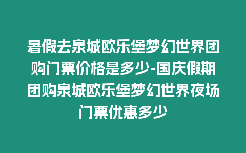 暑假去泉城歐樂堡夢幻世界團購門票價格是多少-國慶假期團購泉城歐樂堡夢幻世界夜場門票優惠多少