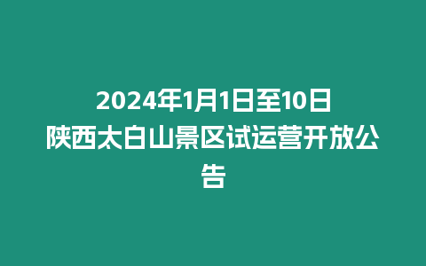 2024年1月1日至10日陜西太白山景區試運營開放公告