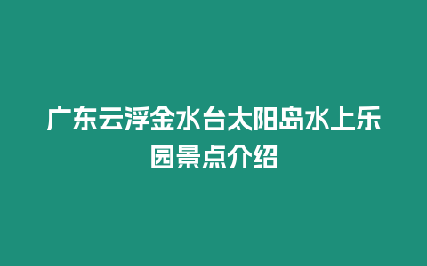 廣東云浮金水臺太陽島水上樂園景點介紹