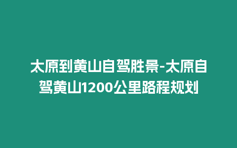 太原到黃山自駕勝景-太原自駕黃山1200公里路程規劃