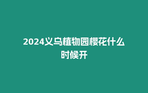 2024義烏植物園櫻花什么時候開