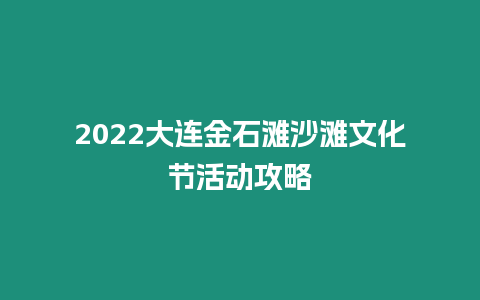 2024大連金石灘沙灘文化節活動攻略