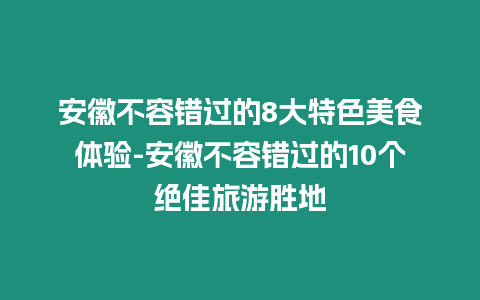 安徽不容錯過的8大特色美食體驗-安徽不容錯過的10個絕佳旅游勝地