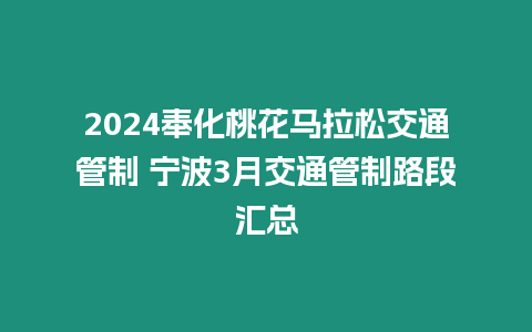 2024奉化桃花馬拉松交通管制 寧波3月交通管制路段匯總