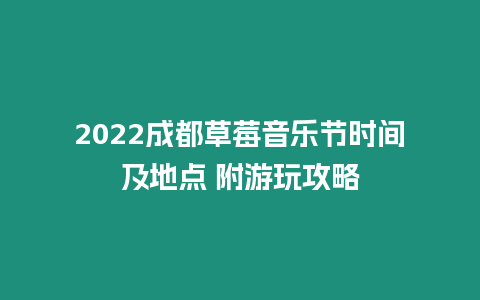 2022成都草莓音樂節時間及地點 附游玩攻略