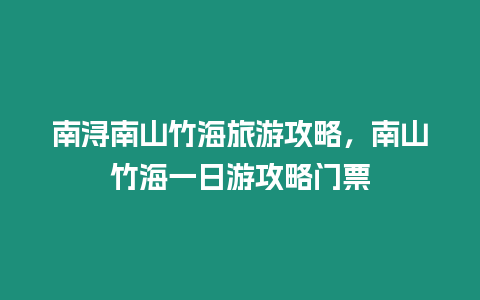 南潯南山竹海旅游攻略，南山竹海一日游攻略門票