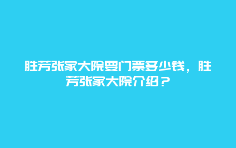 勝芳張家大院要門票多少錢，勝芳張家大院介紹？