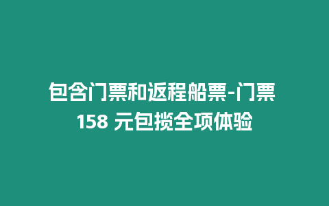 包含門(mén)票和返程船票-門(mén)票 158 元包攬全項(xiàng)體驗(yàn)