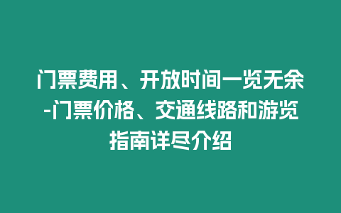 門票費用、開放時間一覽無余-門票價格、交通線路和游覽指南詳盡介紹