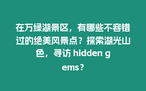 在萬綠湖景區，有哪些不容錯過的絕美風景點？探索湖光山色，尋訪 hidden gems？