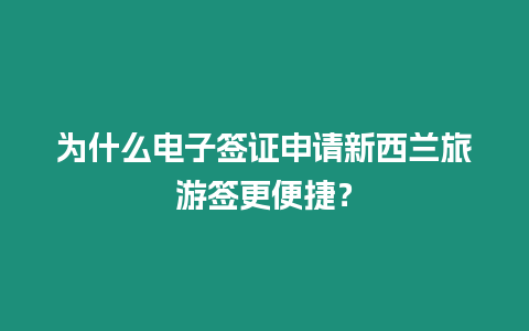 為什么電子簽證申請(qǐng)新西蘭旅游簽更便捷？