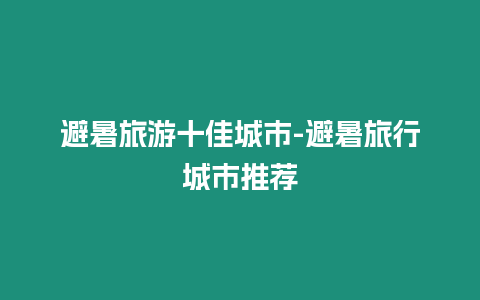 避暑旅游十佳城市-避暑旅行城市推薦