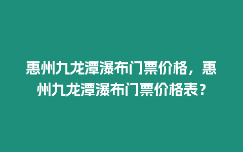 惠州九龍?zhí)镀俨奸T票價(jià)格，惠州九龍?zhí)镀俨奸T票價(jià)格表？