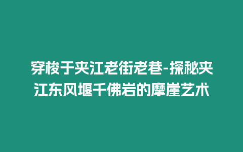 穿梭于夾江老街老巷-探秘夾江東風堰千佛巖的摩崖藝術