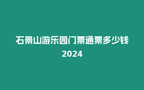 石景山游樂園門票通票多少錢2024