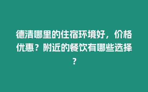 德清哪里的住宿環(huán)境好，價(jià)格優(yōu)惠？附近的餐飲有哪些選擇？