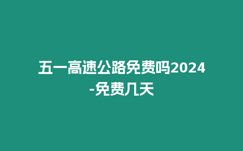 五一高速公路免費嗎2024-免費幾天