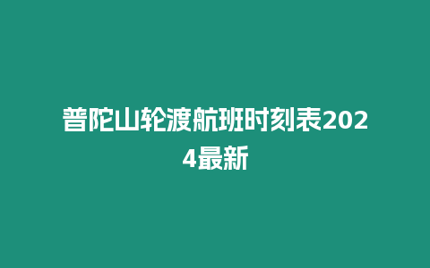 普陀山輪渡航班時刻表2024最新