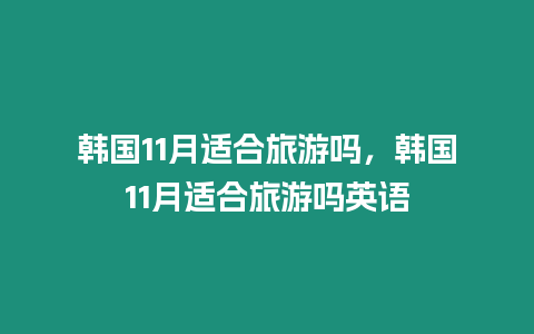 韓國11月適合旅游嗎，韓國11月適合旅游嗎英語