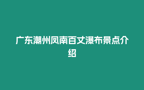 廣東潮州鳳南百丈瀑布景點介紹