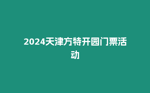 2024天津方特開園門票活動