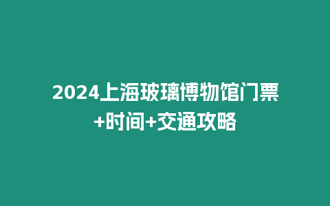 2024上海玻璃博物館門票+時間+交通攻略