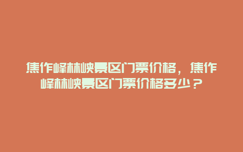 焦作峰林峽景區門票價格，焦作峰林峽景區門票價格多少？