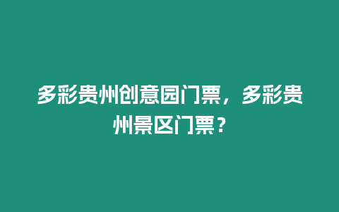 多彩貴州創意園門票，多彩貴州景區門票？