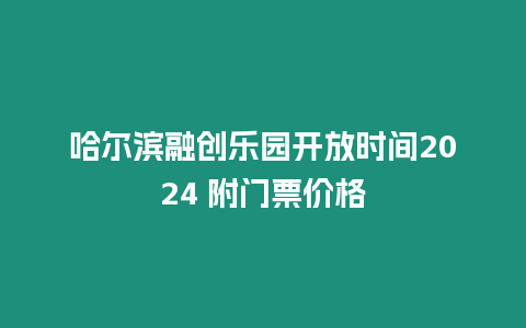 哈爾濱融創樂園開放時間2024 附門票價格