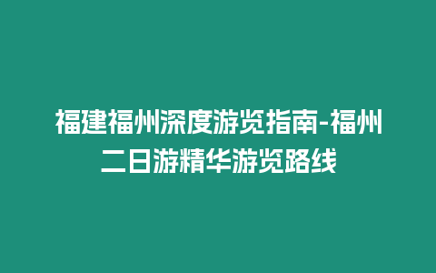 福建福州深度游覽指南-福州二日游精華游覽路線