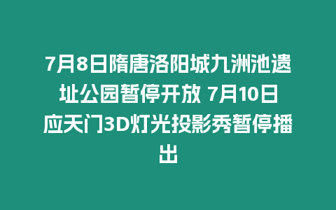 7月8日隋唐洛陽城九洲池遺址公園暫停開放 7月10日應天門3D燈光投影秀暫停播出