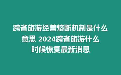 跨省旅游經營熔斷機制是什么意思 2024跨省旅游什么時候恢復最新消息