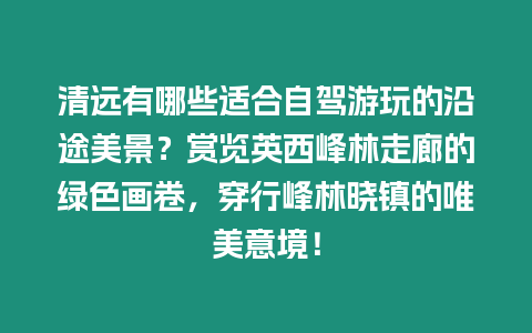 清遠有哪些適合自駕游玩的沿途美景？賞覽英西峰林走廊的綠色畫卷，穿行峰林曉鎮(zhèn)的唯美意境！