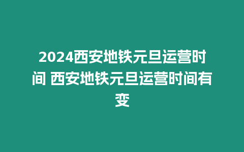 2024西安地鐵元旦運營時間 西安地鐵元旦運營時間有變