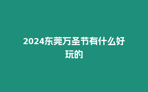 2024東莞萬圣節有什么好玩的