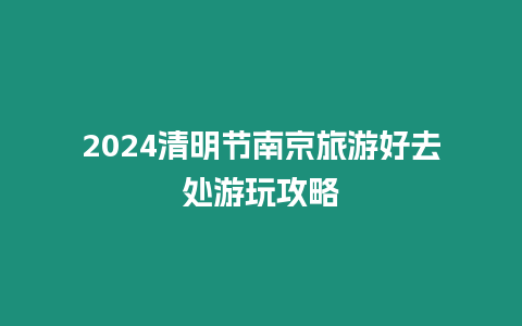 2024清明節南京旅游好去處游玩攻略