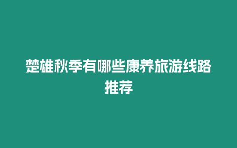 楚雄秋季有哪些康養旅游線路推薦