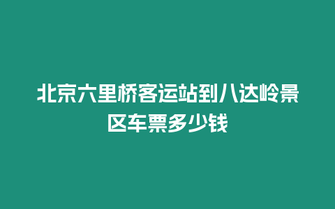 北京六里橋客運(yùn)站到八達(dá)嶺景區(qū)車票多少錢