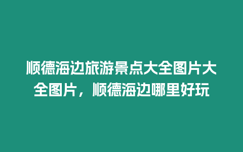 順德海邊旅游景點(diǎn)大全圖片大全圖片，順德海邊哪里好玩